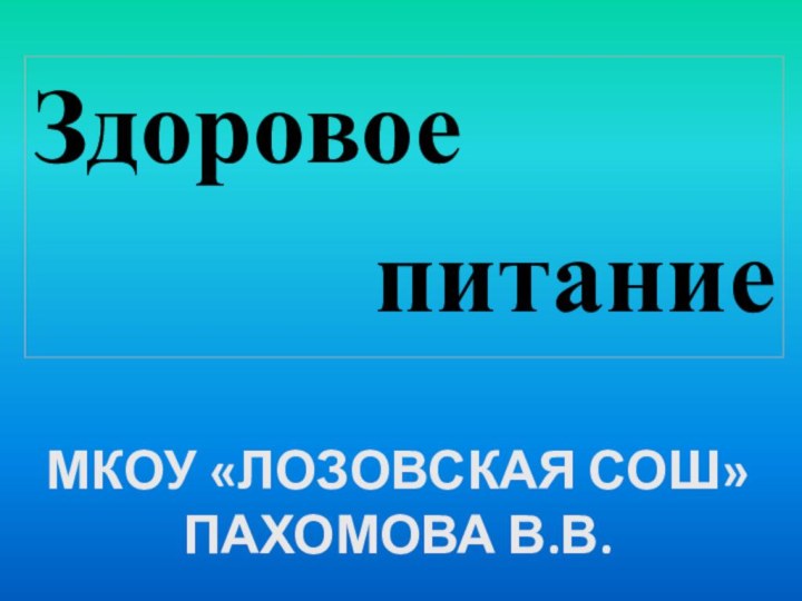 Здоровое питаниеМКОУ «ЛОЗОВСКАЯ СОШ» ПАХОМОВА В.В.