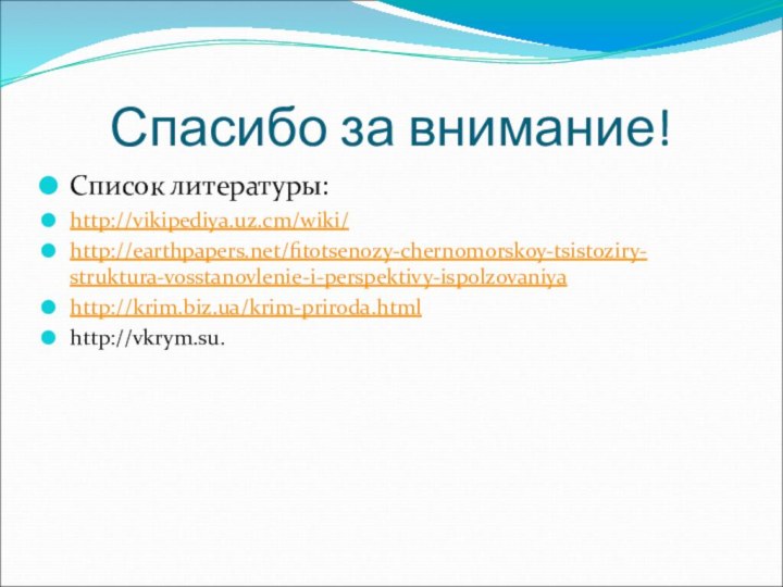 Спасибо за внимание!Список литературы:http://vikipediya.uz.cm/wiki/http://earthpapers.net/fitotsenozy-chernomorskoy-tsistoziry-struktura-vosstanovlenie-i-perspektivy-ispolzovaniyahttp://krim.biz.ua/krim-priroda.htmlhttp://vkrym.su.