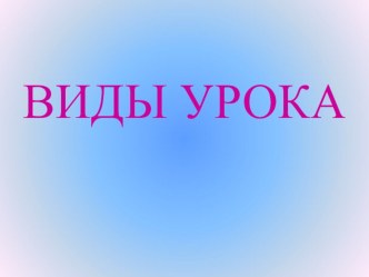 Презентация по информатике на тему Виды урока информатика