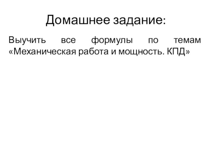 Домашнее задание:Выучить все формулы по темам «Механическая работа и мощность. КПД»