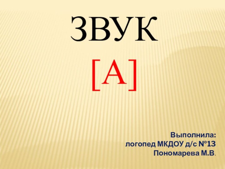 ЗВУК [А]Выполнила:логопед МКДОУ д/с №13Пономарева М.В.