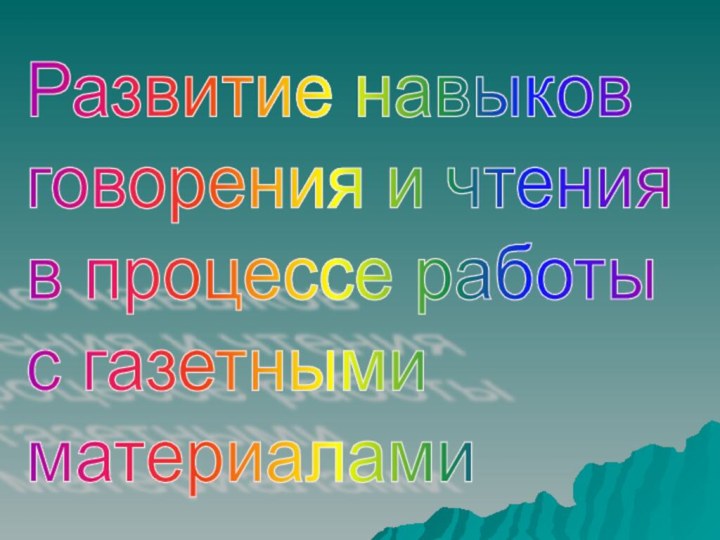 Развитие навыков  говорения и чтения  в процессе работы  с газетными  материалами