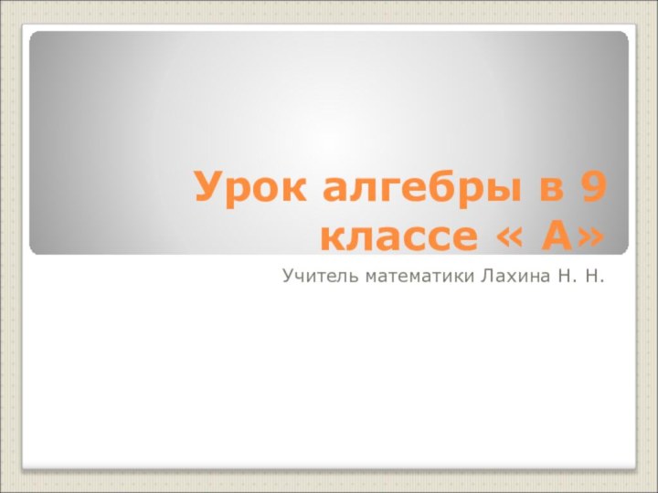 Урок алгебры в 9 классе « А»Учитель математики Лахина Н. Н.