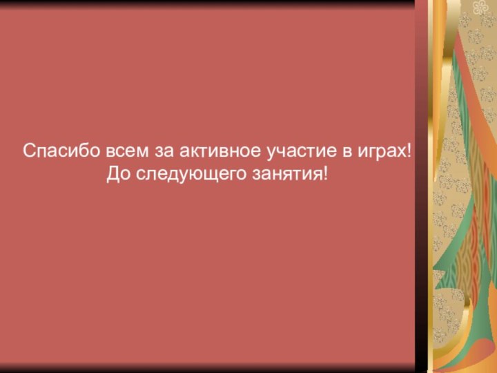 Спасибо всем за активное участие в играх!До следующего занятия!