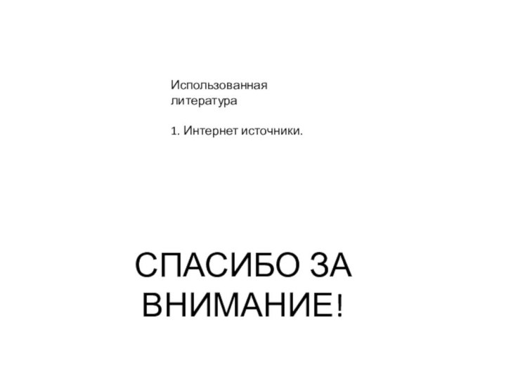 СПАСИБО ЗА ВНИМАНИЕ!Использованная литература1. Интернет источники.