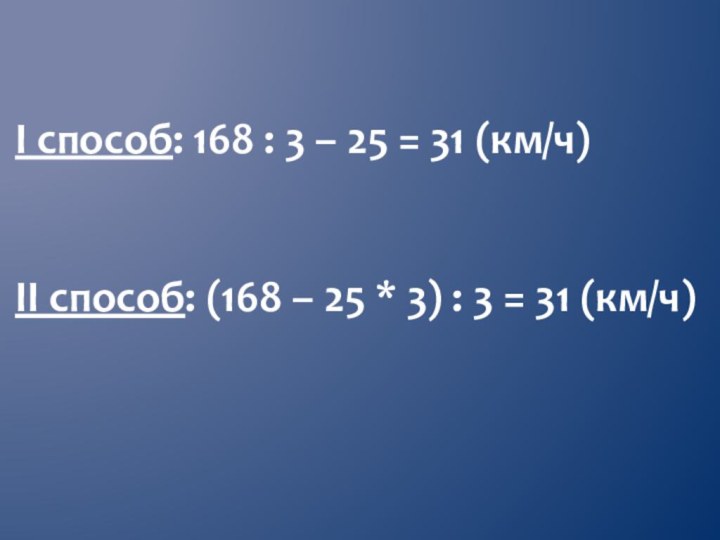 I способ: 168 : 3 – 25 = 31 (км/ч)II способ: (168