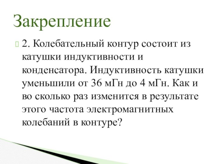 2. Колебательный контур состоит из катушки индуктивности и конденсатора. Индуктивность катушки уменьшили