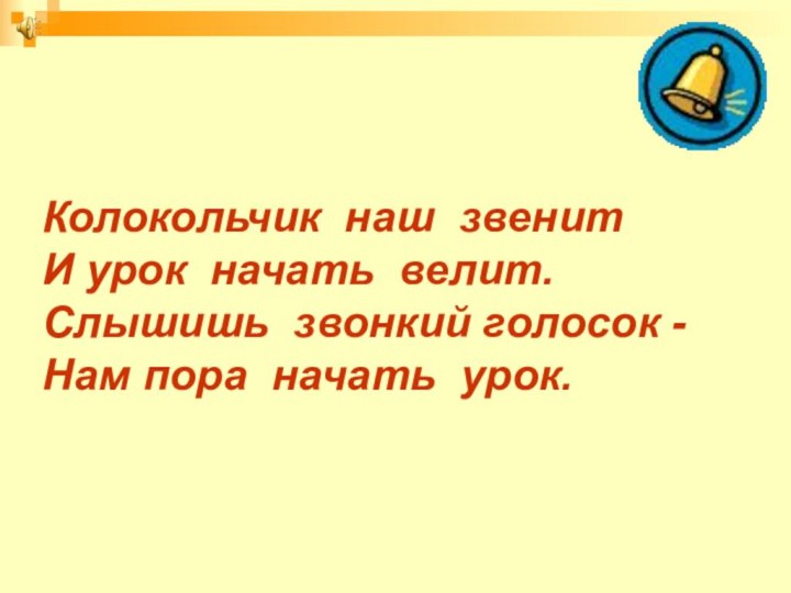 Колокольчик наш звенитИ урок начать велит.Слышишь звонкий голосок - Нам пора начать урок.