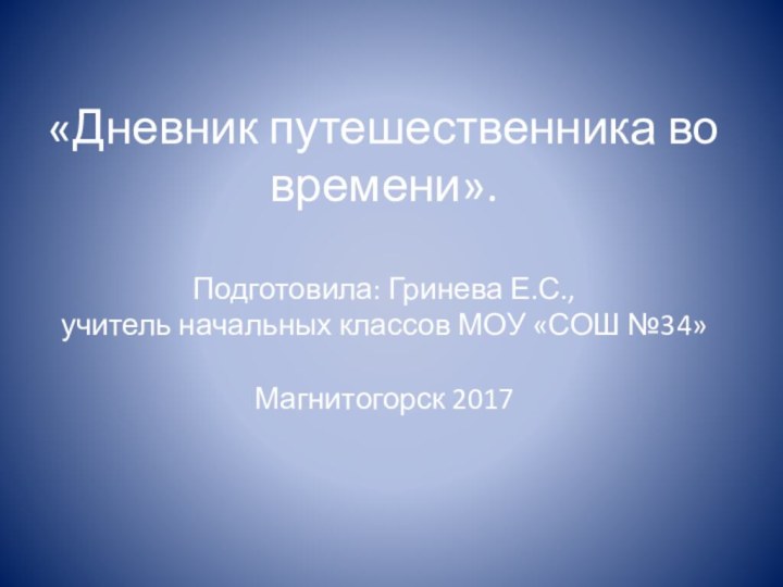 «Дневник путешественника во времени».  Подготовила: Гринева Е.С.,  учитель начальных классов