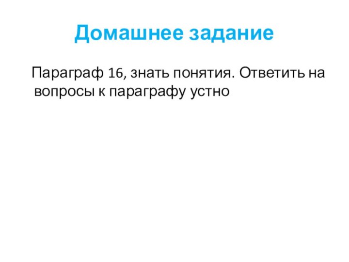 Домашнее задание  Параграф 16, знать понятия. Ответить на вопросы к параграфу устно