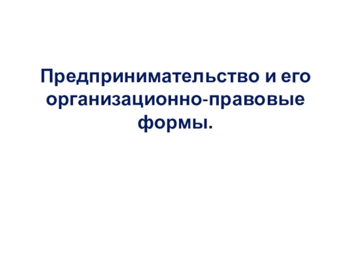 Предпринимательство и его организационно-правовые формы.