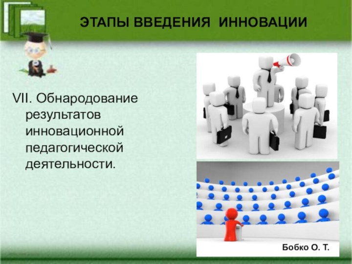 ЭТАПЫ ВВЕДЕНИЯ ИННОВАЦИИVII. Обнародование результатов инновационной педагогической деятельности.Бобко О. Т.