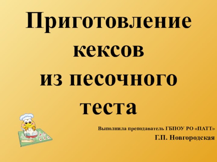 Приготовление кексов  из песочного тестаВыполнила преподаватель ГБПОУ РО «ПАТТ»Г.П. Новгородская