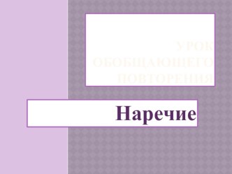 Презентация к уроку обобщающего повторения. Тема Наречие