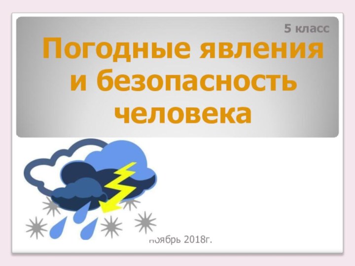 Погодные явления и безопасность человеканоябрь 2018г.5 класс