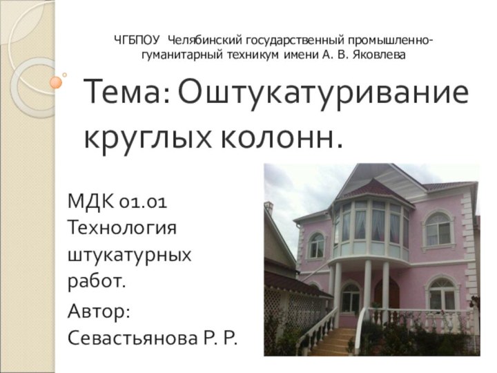 Тема: Оштукатуривание круглых колонн. МДК 01.01 Технология штукатурных работ.Автор: Севастьянова Р. Р.ЧГБПОУ