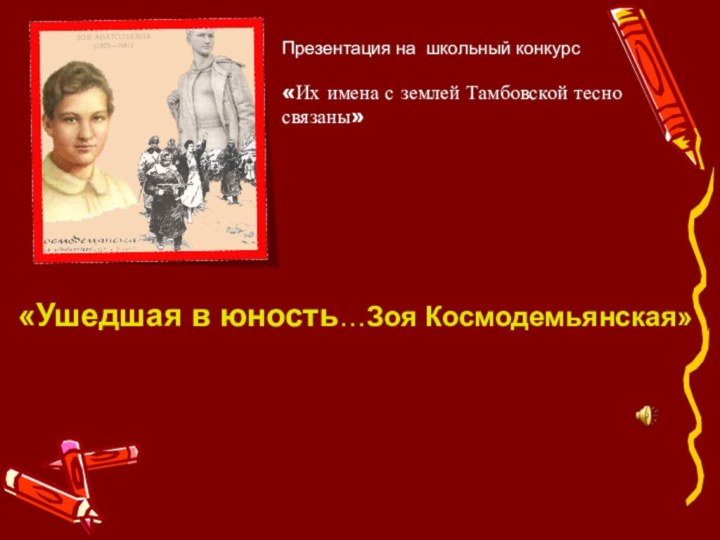 Презентация на школьный конкурс «Их имена с землей Тамбовской тесно связаны»«Ушедшая в юность…Зоя Космодемьянская»