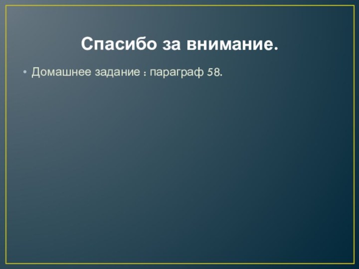 Спасибо за внимание.Домашнее задание : параграф 58.