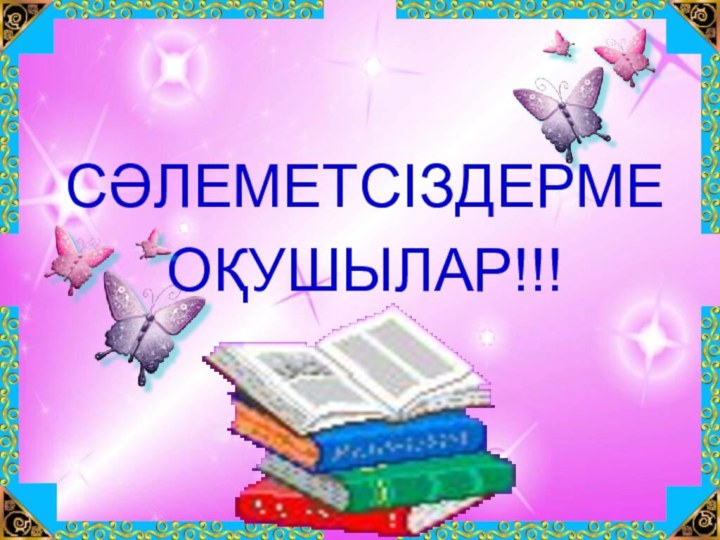 СӘЛЕМЕТСІЗДЕРМЕ ОҚУШЫЛАР!!!