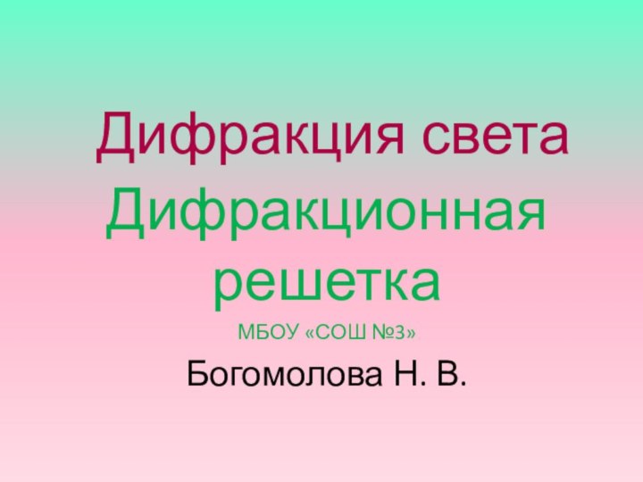 Дифракция светаДифракционная решеткаМБОУ «СОШ №3»Богомолова Н. В.