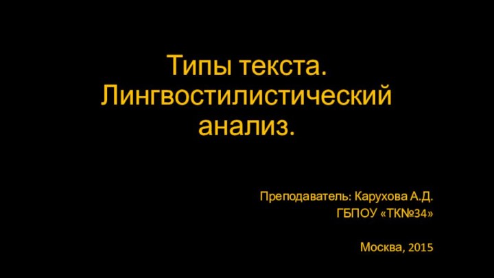 Типы текста. Лингвостилистический анализ.Преподаватель: Карухова А.Д.ГБПОУ «ТК№34»Москва, 2015