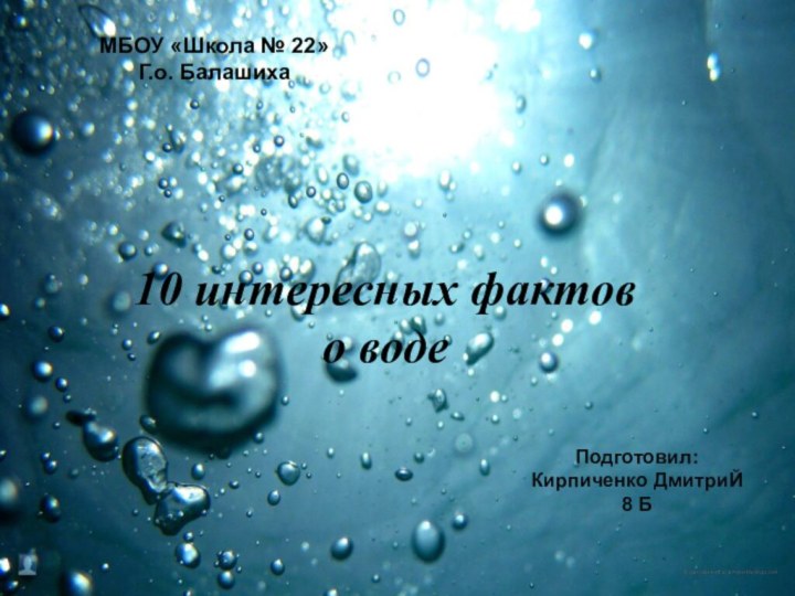 10 интересных фактов о водеПодготовил: Кирпиченко ДмитриЙ 8 БМБОУ «Школа № 22»Г.о. Балашиха