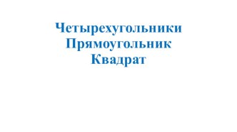 Презентация по математике на тему Четырёхугольники. Прямоугольник. Квадрат.