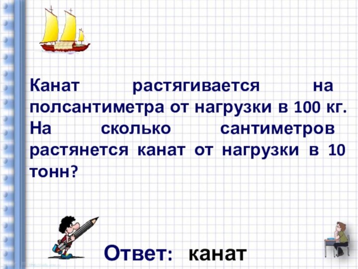 Канат растягивается на полсантиметра от нагрузки в 100 кг. На сколько сантиметров