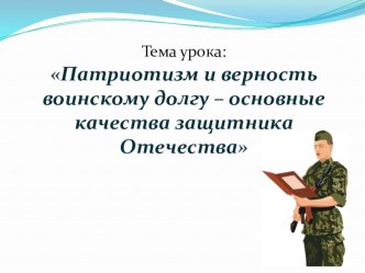 ПРЕЗЕНТАЦИЯ: Патриотизм и верность воинскому долгу – основные качества защитника Отечества,