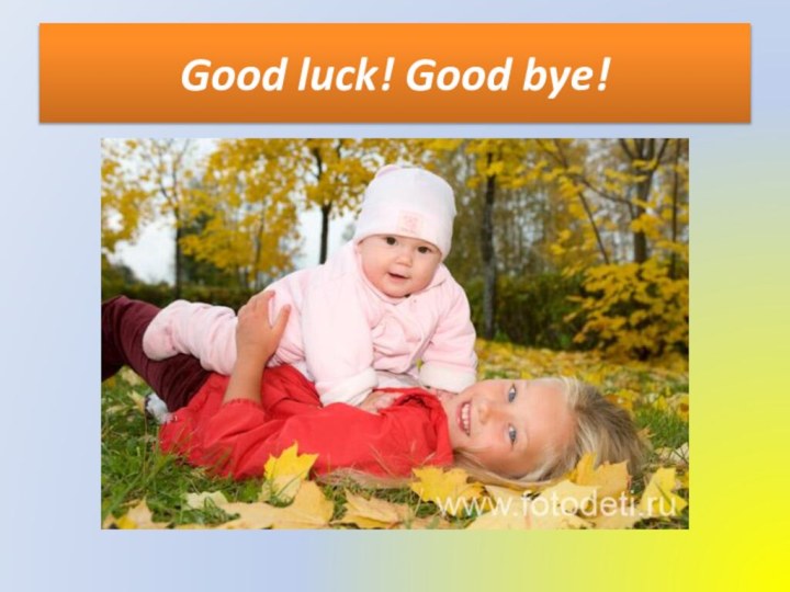 Good luck! Good bye!