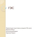 Презентация по географии ГЭС, учащиеся 9А класса Березина Юлия Колесникова Валерия Курнаков Кирилл