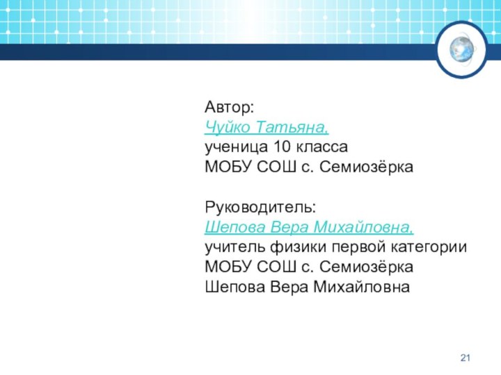 Автор:Чуйко Татьяна,ученица 10 классаМОБУ СОШ с. СемиозёркаРуководитель:Шепова Вера Михайловна,учитель физики первой категорииМОБУ