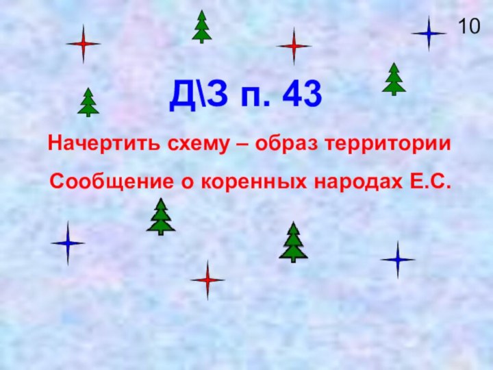 Д\З п. 43Начертить схему – образ территорииСообщение о коренных народах Е.С.10