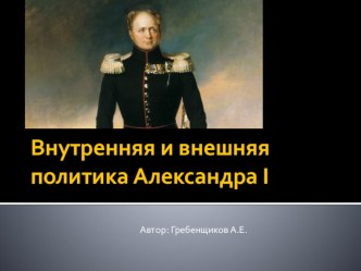 Презентация по истории России на тему Внутренняя и внешняя политика Александра I (10 класс)