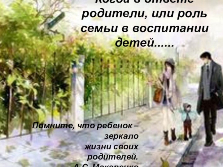 Когда в ответе родители, или роль семьи в воспитании детей......Помните, что ребенок