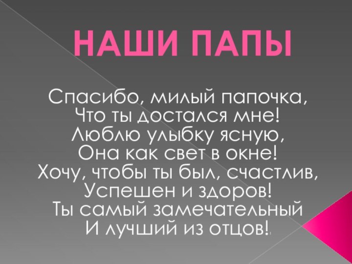 НАШИ ПАПЫСпасибо, милый папочка,Что ты достался мне!Люблю улыбку ясную,Она как свет в