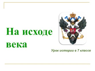 Презентация к уроку 7 класс На исходе века