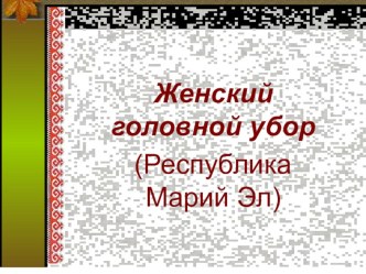 Презентация по истории и культуре народов Марий Эл на тему Марийский головной убор (7класс)