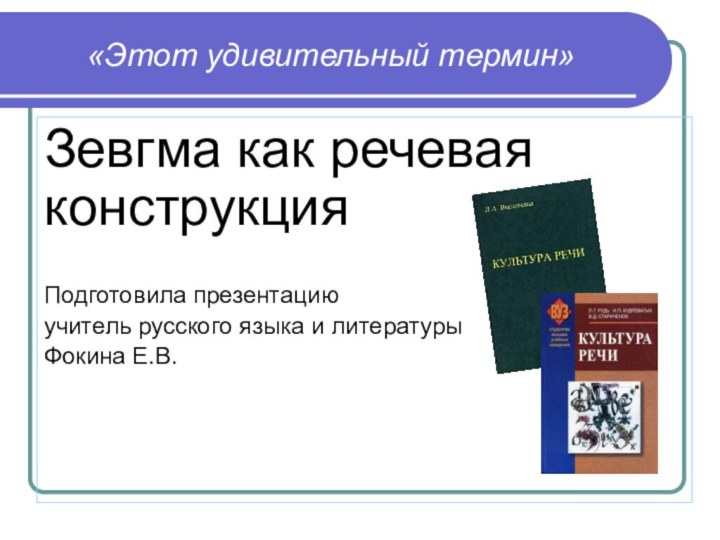 «Этот удивительный термин»Зевгма как речевая конструкцияПодготовила презентацию учитель русского языка и литературыФокина Е.В.