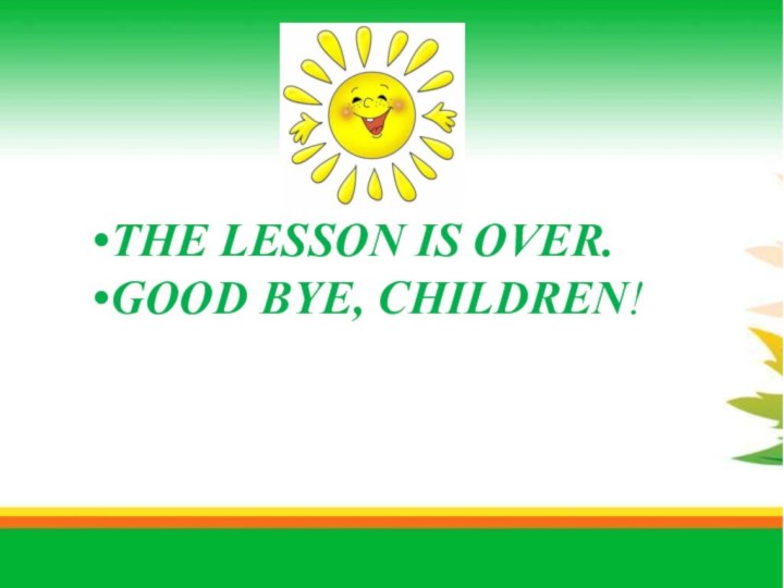 THE LESSON IS OVER. GOOD BYE, CHILDREN!