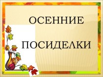 Презентация к сценарию классного часа 6 класс Осенние посиделки