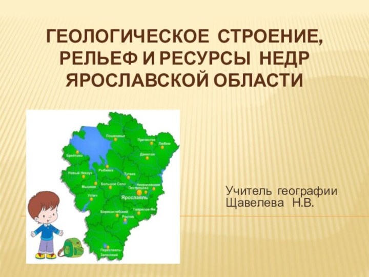 Геологическое строение, рельеф и ресурсы недр Ярославской областиУчитель географииЩавелева  Н.В.