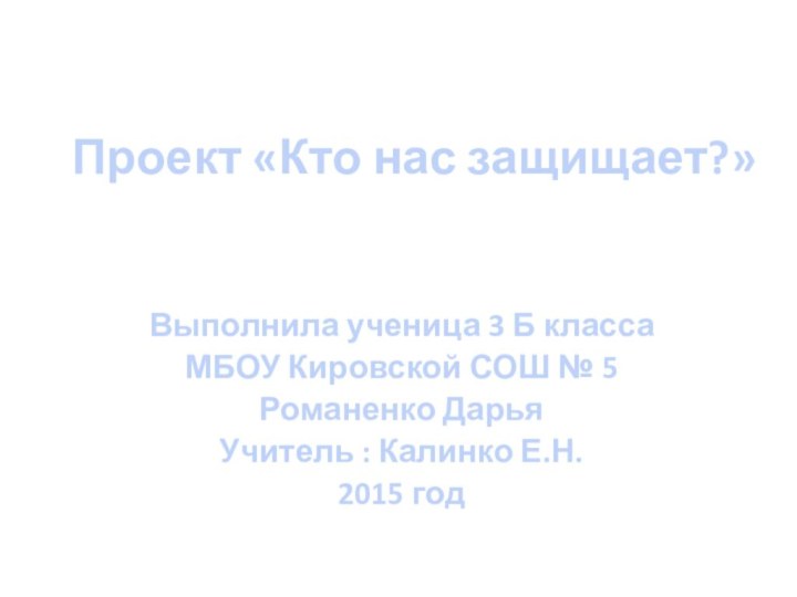 Проект «Кто нас защищает?»Выполнила ученица 3 Б классаМБОУ Кировской СОШ № 5Романенко