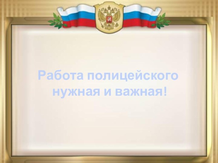 Работа полицейского нужная и важная!