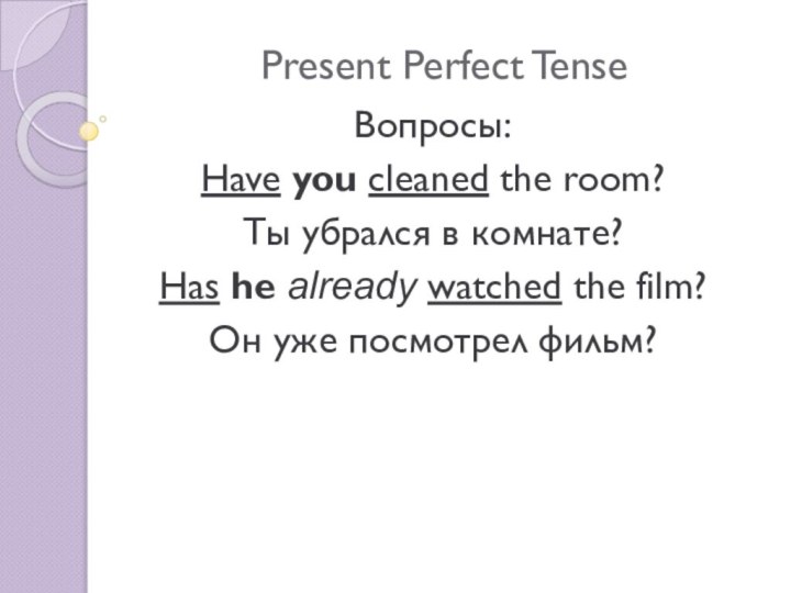 Present Perfect TenseВопросы:Have you cleaned the room?Ты убрался в комнате?Has he already