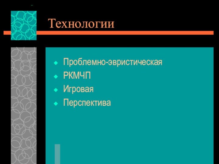 Технологии Проблемно-эвристическая РКМЧПИгроваяПерспектива