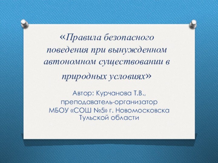 «Правила безопасного поведения при вынужденном автономном существовании в природных условиях»Автор: Курчанова Т.В.,преподаватель-организатор