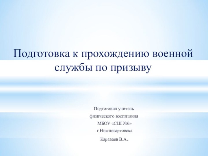 Подготовка к прохождению военной службы по призыву Подготовил учитель физического воспитания МБОУ