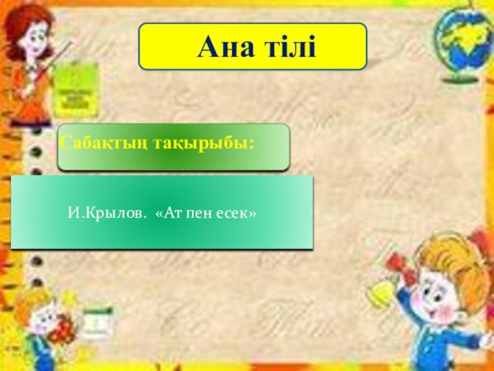 Ана тіліСабақтың тақырыбы:И.Крылов. «Ат пен есек»