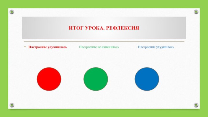 ИТОГ УРОКА. РЕФЛЕКСИЯНастроение улучшилось       Настроение не